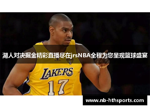 湖人对决掘金精彩直播尽在jrsNBA全程为您呈现篮球盛宴