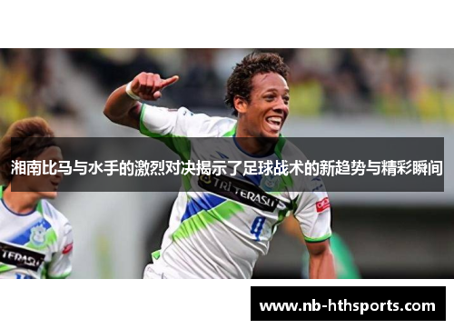 湘南比马与水手的激烈对决揭示了足球战术的新趋势与精彩瞬间