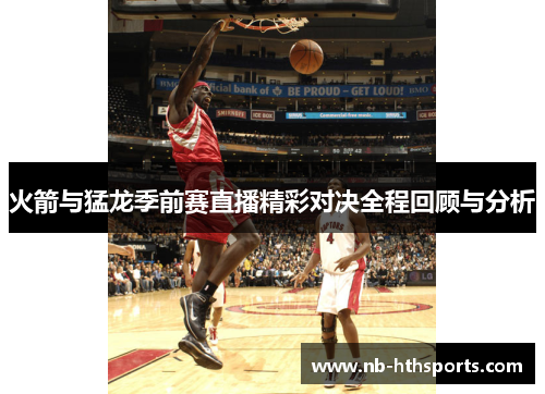 火箭与猛龙季前赛直播精彩对决全程回顾与分析