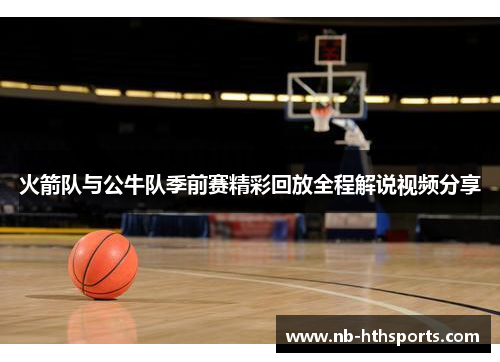 火箭队与公牛队季前赛精彩回放全程解说视频分享