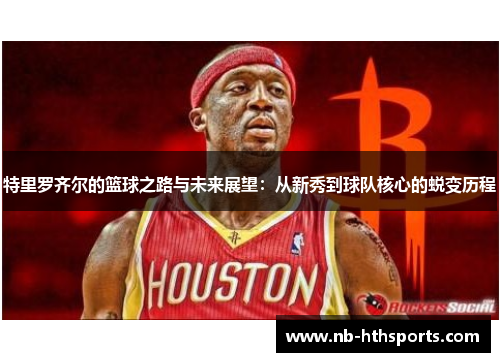 特里罗齐尔的篮球之路与未来展望：从新秀到球队核心的蜕变历程