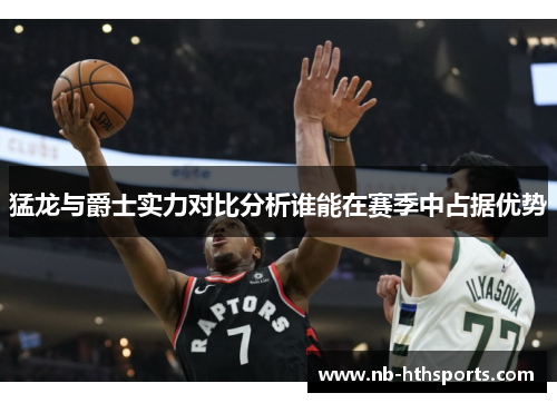 猛龙与爵士实力对比分析谁能在赛季中占据优势