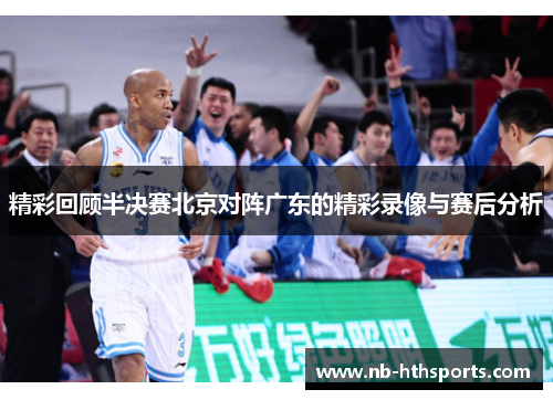 精彩回顾半决赛北京对阵广东的精彩录像与赛后分析